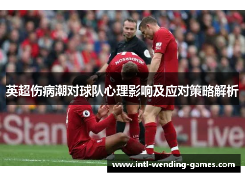 英超伤病潮对球队心理影响及应对策略解析