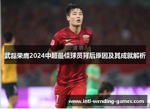武磊荣膺2024中超最佳球员背后原因及其成就解析