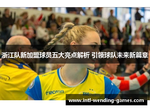 浙江队新加盟球员五大亮点解析 引领球队未来新篇章