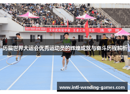 历届世界大运会优秀运动员的辉煌成就与奋斗历程解析