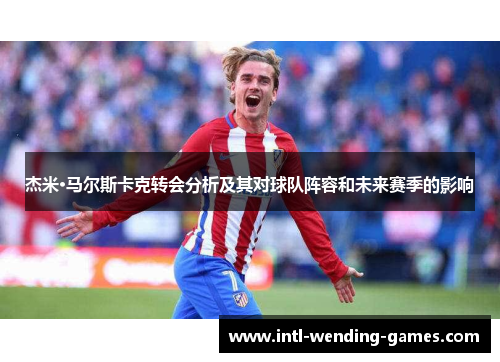 杰米·马尔斯卡克转会分析及其对球队阵容和未来赛季的影响