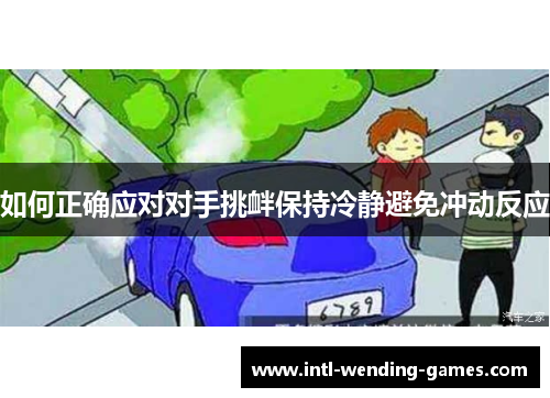 如何正确应对对手挑衅保持冷静避免冲动反应