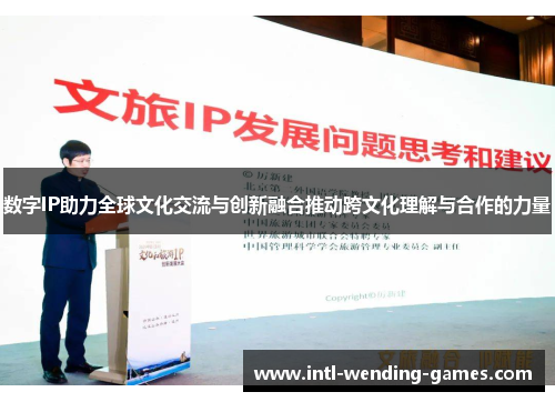 数字IP助力全球文化交流与创新融合推动跨文化理解与合作的力量