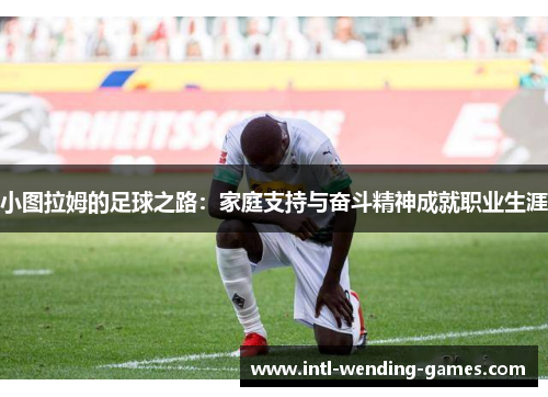 小图拉姆的足球之路：家庭支持与奋斗精神成就职业生涯