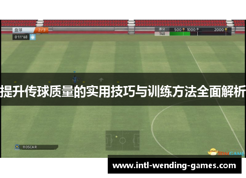 提升传球质量的实用技巧与训练方法全面解析