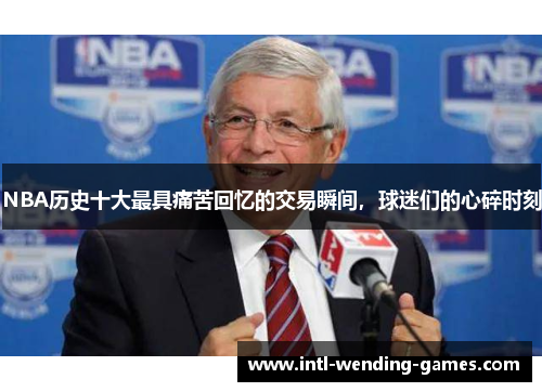 NBA历史十大最具痛苦回忆的交易瞬间，球迷们的心碎时刻