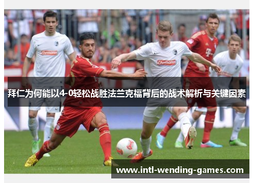 拜仁为何能以4-0轻松战胜法兰克福背后的战术解析与关键因素