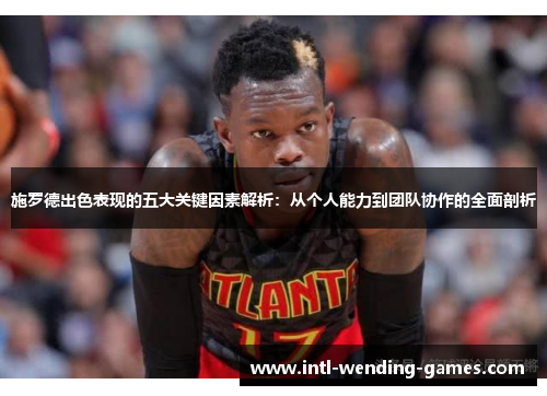 施罗德出色表现的五大关键因素解析：从个人能力到团队协作的全面剖析