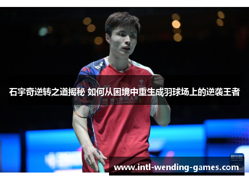 石宇奇逆转之道揭秘 如何从困境中重生成羽球场上的逆袭王者