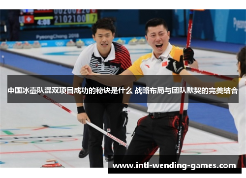 中国冰壶队混双项目成功的秘诀是什么 战略布局与团队默契的完美结合