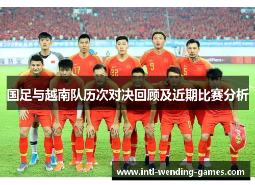 国足与越南队历次对决回顾及近期比赛分析