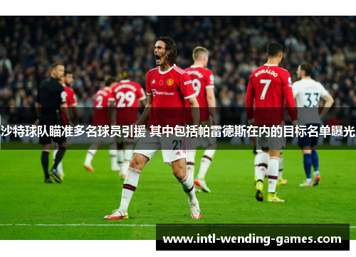 沙特球队瞄准多名球员引援 其中包括帕雷德斯在内的目标名单曝光