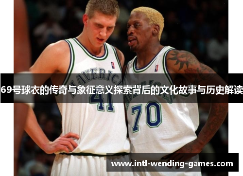 69号球衣的传奇与象征意义探索背后的文化故事与历史解读