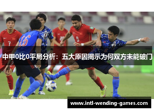 中甲0比0平局分析：五大原因揭示为何双方未能破门
