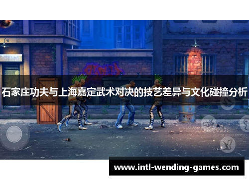 石家庄功夫与上海嘉定武术对决的技艺差异与文化碰撞分析