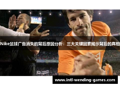 Nike足球广告消失的背后原因分析：三大关键因素揭示背后的真相