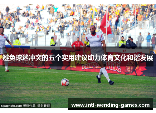 避免球迷冲突的五个实用建议助力体育文化和谐发展