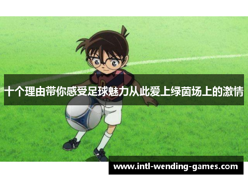 十个理由带你感受足球魅力从此爱上绿茵场上的激情
