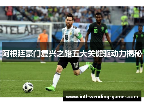 阿根廷豪门复兴之路五大关键驱动力揭秘