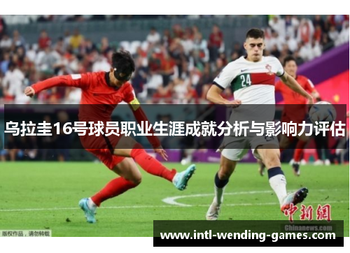 乌拉圭16号球员职业生涯成就分析与影响力评估