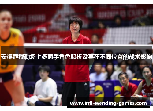 安德烈穆勒场上多面手角色解析及其在不同位置的战术影响