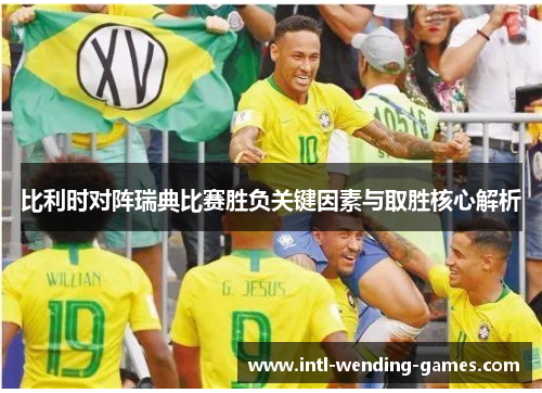 比利时对阵瑞典比赛胜负关键因素与取胜核心解析