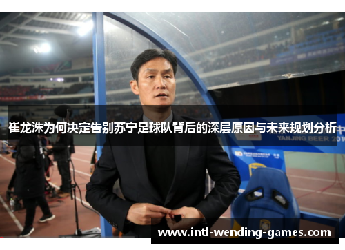 崔龙洙为何决定告别苏宁足球队背后的深层原因与未来规划分析