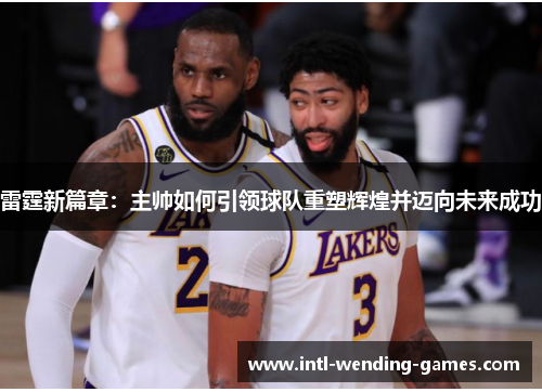 雷霆新篇章：主帅如何引领球队重塑辉煌并迈向未来成功