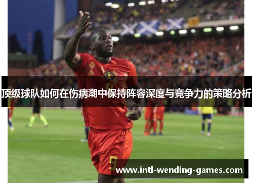 顶级球队如何在伤病潮中保持阵容深度与竞争力的策略分析