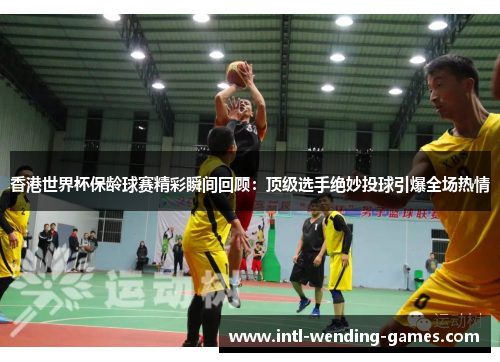 香港世界杯保龄球赛精彩瞬间回顾：顶级选手绝妙投球引爆全场热情