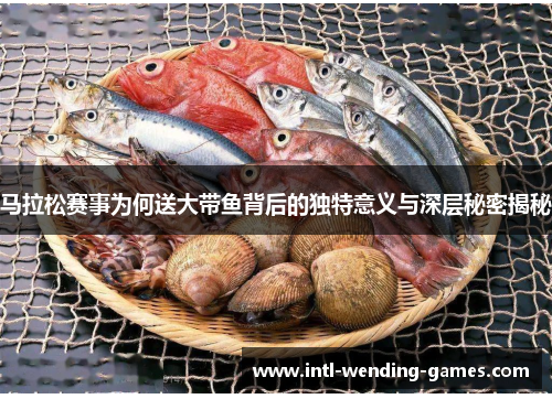马拉松赛事为何送大带鱼背后的独特意义与深层秘密揭秘