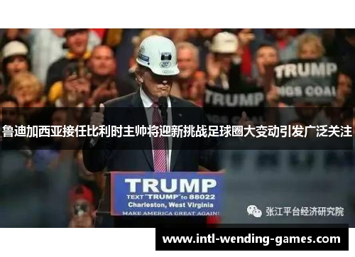 鲁迪加西亚接任比利时主帅将迎新挑战足球圈大变动引发广泛关注