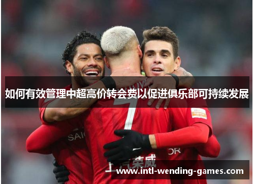 如何有效管理中超高价转会费以促进俱乐部可持续发展