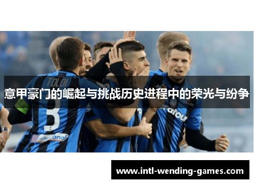 意甲豪门的崛起与挑战历史进程中的荣光与纷争