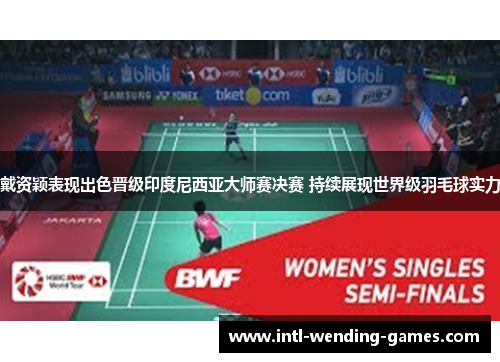 戴资颖表现出色晋级印度尼西亚大师赛决赛 持续展现世界级羽毛球实力