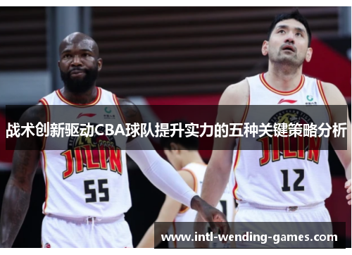 战术创新驱动CBA球队提升实力的五种关键策略分析