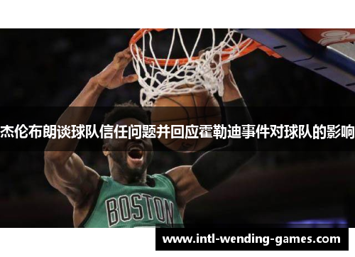 杰伦布朗谈球队信任问题并回应霍勒迪事件对球队的影响