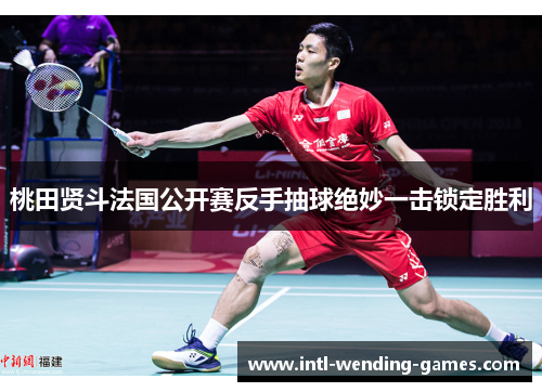 桃田贤斗法国公开赛反手抽球绝妙一击锁定胜利