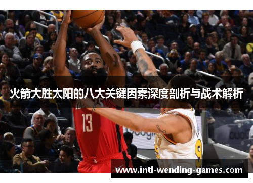 火箭大胜太阳的八大关键因素深度剖析与战术解析