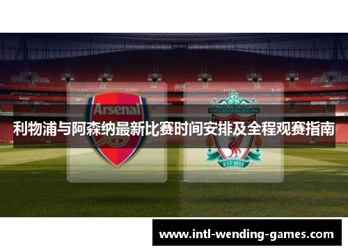 利物浦与阿森纳最新比赛时间安排及全程观赛指南