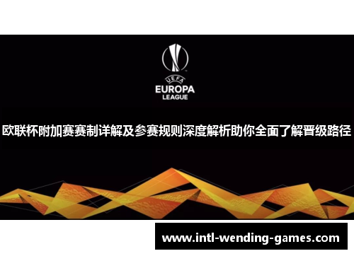 欧联杯附加赛赛制详解及参赛规则深度解析助你全面了解晋级路径