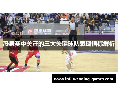 热身赛中关注的三大关键球队表现指标解析