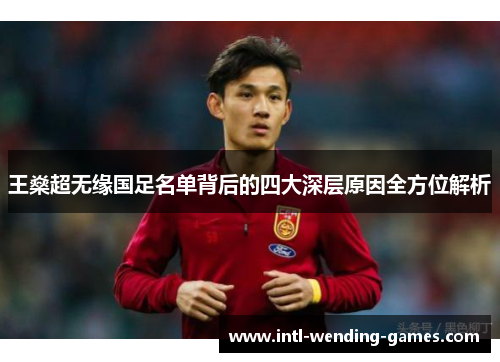 王燊超无缘国足名单背后的四大深层原因全方位解析