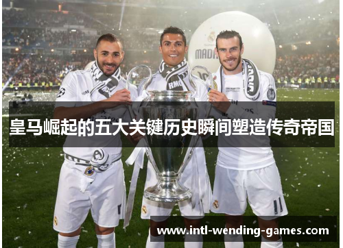 皇马崛起的五大关键历史瞬间塑造传奇帝国