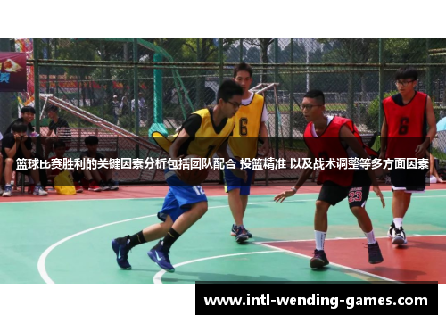 篮球比赛胜利的关键因素分析包括团队配合 投篮精准 以及战术调整等多方面因素