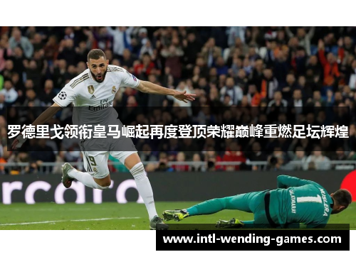 罗德里戈领衔皇马崛起再度登顶荣耀巅峰重燃足坛辉煌