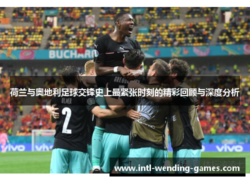 荷兰与奥地利足球交锋史上最紧张时刻的精彩回顾与深度分析