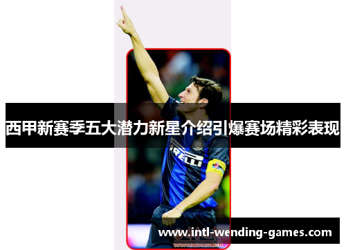 西甲新赛季五大潜力新星介绍引爆赛场精彩表现