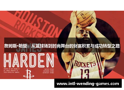 詹姆斯·哈登：从篮球场到时尚舞台的财富积累与成功转型之路