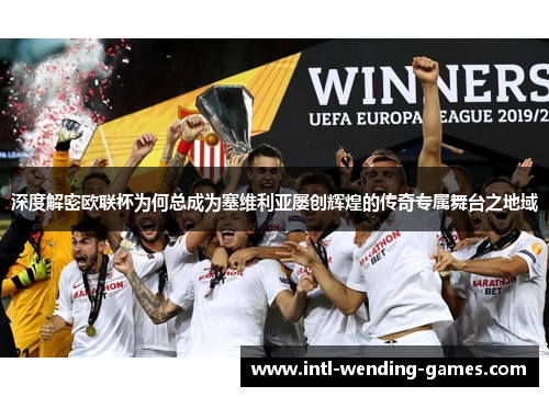 深度解密欧联杯为何总成为塞维利亚屡创辉煌的传奇专属舞台之地域 深度解密欧联杯为何总成为塞维利亚屡创辉煌的传奇专属舞台之地域